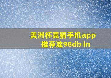 美洲杯竞猜手机app推荐准98db in